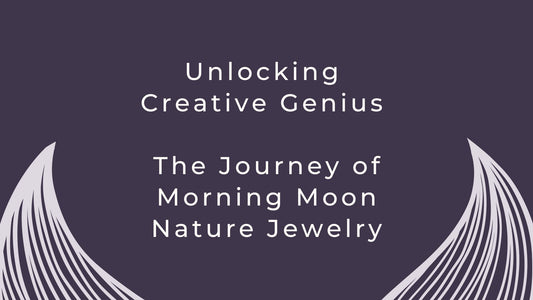 Unlocking Creative Genius: The Journey of Morning Moon Nature Jewelry
