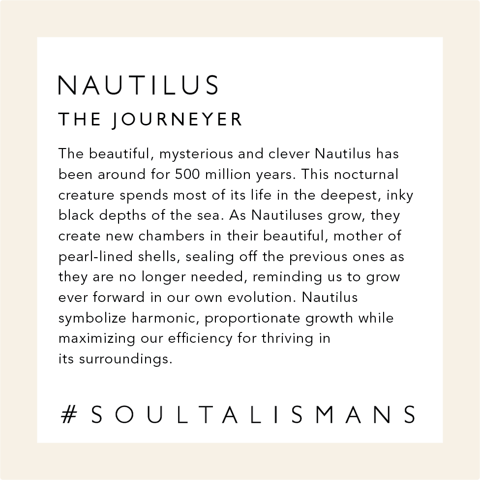 Nautilus: The Journeyer. The beautiful, mysterious and clever Nautilus has been around for 500 million years. As Nautiluses grow, they create new chambers in their beautiful, mother of pearl-lined shells, sealing off the previous ones as they are no longer needed, reminding us to grow ever forward in our own evolution. Nautilus symbolize harmonic, proportionate growth that maximizes an organism's efficiency for thriving in its surroundings. #soultalismans