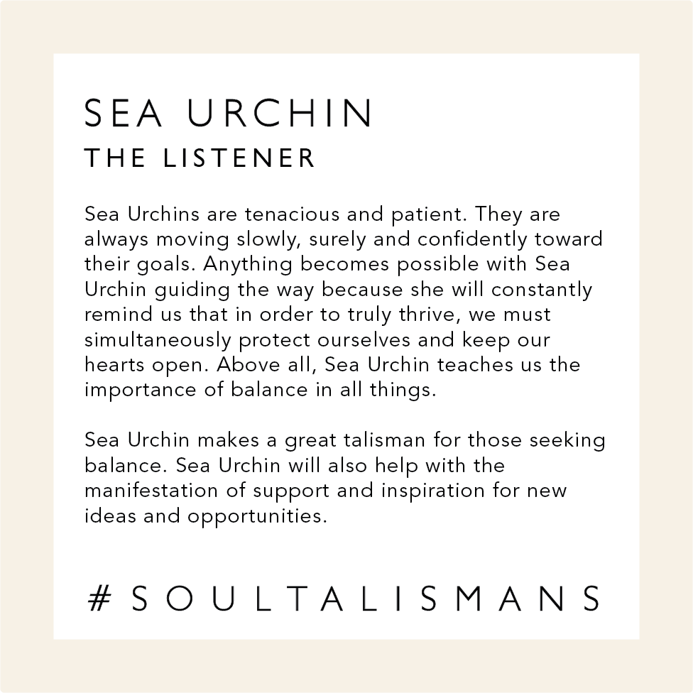 Sea Urchin: The Listener. Sea Urchins are tenacious and patient. They are always moving slowly, surely and confidently toward their goals. Anything becomes possible with Sea Urchin guiding the way because she will constantly remind us that in order to truly thrive, we must simultaneously protect ourselves and keep our hearts open. Above all, Sea Urchin teaches us the importance of balance in all things.