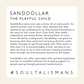 Info about Sand Dollars - The Playful Child: Sand dollars are great for knowing what they need and not being afraid to make drastic changes to get those needs met. They teach us that even if it is uncomfortable at first, we have to do what we have to do to find and rest in being ourselves. In the end, we and everyone around us will adapt.  Sand Dollars are often associated with spiritual epiphanies and are an excellent talisman for bringing support to people going through personal metamorphosis.